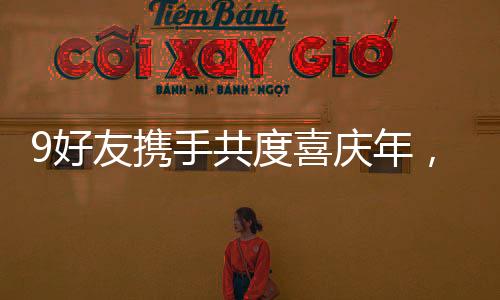 9好友攜手共度喜慶年，齊聚一堂向父母拜年