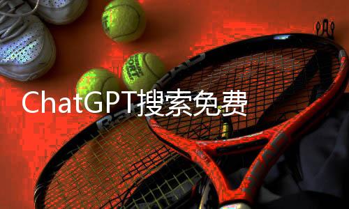ChatGPT搜索免費(fèi)開放，大眾智能搜索的新紀(jì)元