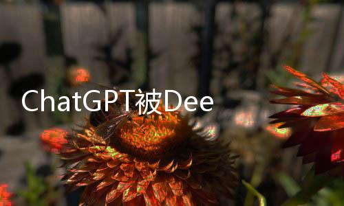 ChatGPT被DeepSeek超越，人工智能對話技術的最新進展