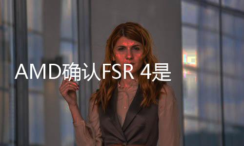 AMD確認(rèn)FSR 4是和索尼PlayStation聯(lián)合開發(fā)