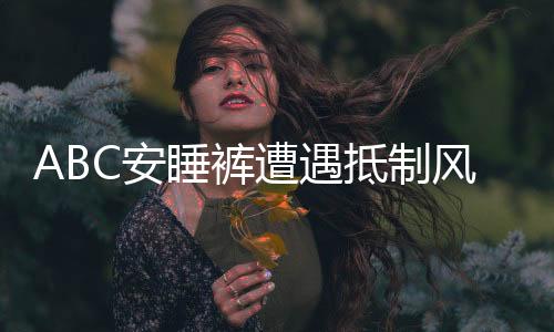 ABC安睡褲遭遇抵制風(fēng)波