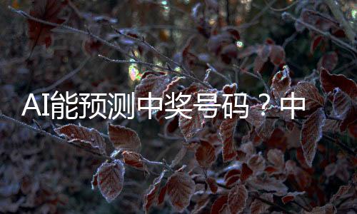 AI能預(yù)測(cè)中獎(jiǎng)號(hào)碼？中國(guó)體彩回應(yīng)
