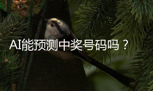 AI能預(yù)測中獎號碼嗎？中國體彩中心的回應(yīng)