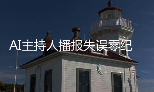 AI主持人播報失誤零紀錄，播音學生經(jīng)歷磨礪終成專家