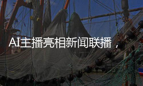 AI主播亮相新聞聯(lián)播，數(shù)字化浪潮下的媒體創(chuàng)新