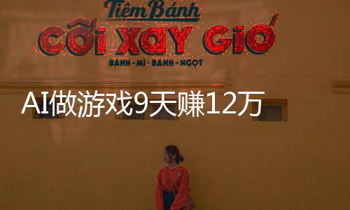 AI做游戲9天賺12萬，一場技術(shù)與創(chuàng)新的狂歡盛宴
