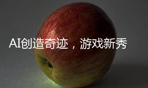 AI創(chuàng)造奇跡，游戲新秀三小時誕生，九天攬獲十二萬盈利