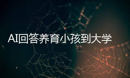 AI回答養(yǎng)育小孩到大學(xué)畢業(yè)要多少錢上熱搜：約需68萬(wàn)