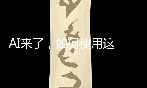 AI來了，如何使用這一革命性技術(shù)的一二三三四五六七八九十