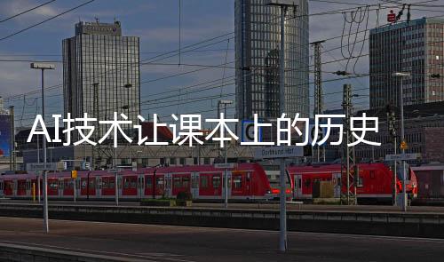 AI技術讓課本上的歷史人物復活——一場穿越時空的學習革命