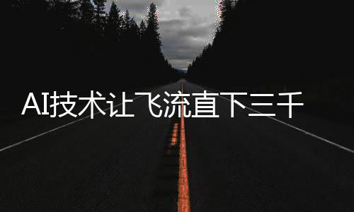 AI技術讓飛流直下三千尺的壯觀景象具象化呈現(xiàn)