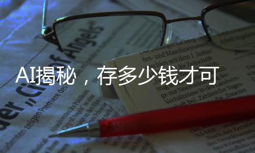 AI揭秘，存多少錢(qián)才可以實(shí)現(xiàn)無(wú)憂退休，享受瀟灑人生？