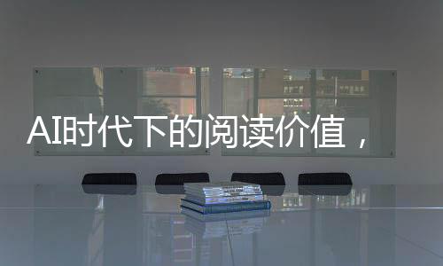 AI時代下的閱讀價值，為何讀書仍然不可或缺