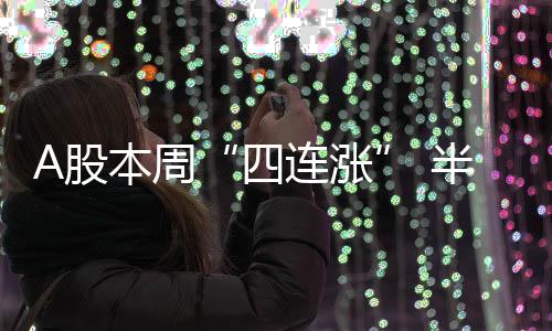 A股本周“四連漲” 半導(dǎo)體板塊周五走強