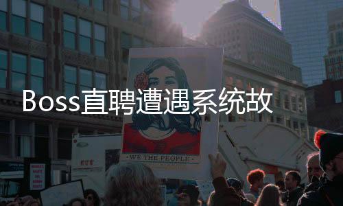 Boss直聘遭遇系統(tǒng)故障，用戶反饋出現(xiàn)短暫服務中斷