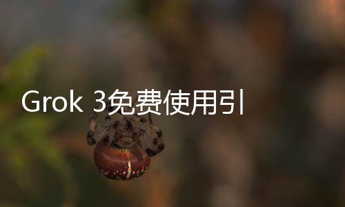 Grok 3免費(fèi)使用引發(fā)爭(zhēng)議，用戶體驗(yàn)差異顯著引發(fā)不滿