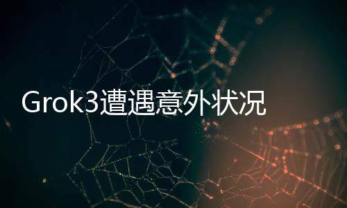 Grok3遭遇意外狀況，深度解析事件真相