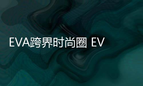 EVA跨界時(shí)尚圈 EVANGELION:95服飾新品牌誕生