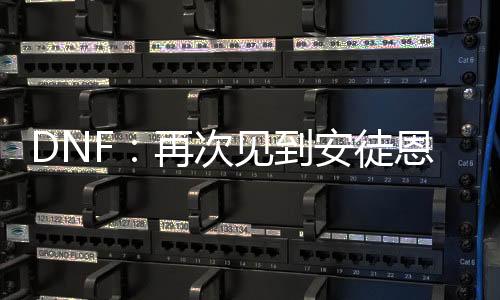 DNF：再次見(jiàn)到安徒恩