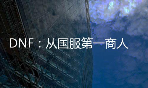 DNF：從國服第一商人開始！