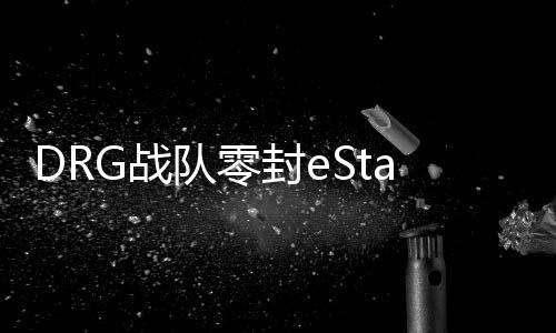DRG戰(zhàn)隊(duì)零封eStar戰(zhàn)隊(duì)，一場電競巔峰之戰(zhàn)的全面解析
