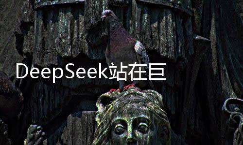DeepSeek站在巨人的肩上，創(chuàng)始人的獨(dú)家揭秘與啟示