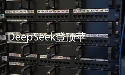 DeepSeek登頂蘋果中美兩區(qū)，背后的意義與技術(shù)征服