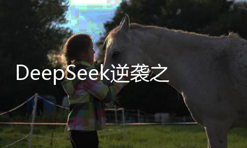 DeepSeek逆襲之路，解析其如何血洗美股市場(chǎng)