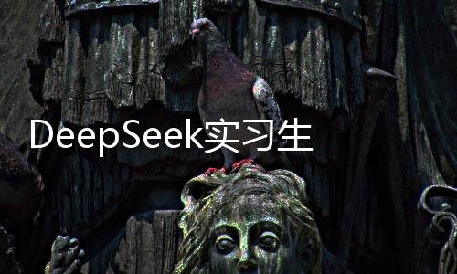 DeepSeek實(shí)習(xí)生月薪破萬元，高科技企業(yè)吸引人才再掀熱潮