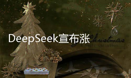 DeepSeek宣布漲價(jià)300%，引發(fā)業(yè)界關(guān)注