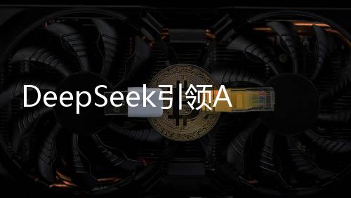 DeepSeek引領AI革新，揭秘其擁有的五萬枚英偉達AI芯片力量