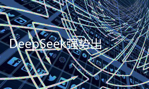 DeepSeek強(qiáng)勢出擊，暴擊美股市場