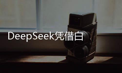 DeepSeek憑借白菜價(jià)捅破萬億資本泡沫，揭示科技與金融融合的新篇章