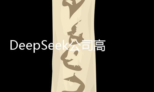 DeepSeek公司高管層發(fā)生人事變更