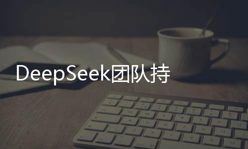 DeepSeek團(tuán)隊(duì)持續(xù)壯大，誠(chéng)邀英才共創(chuàng)未來！