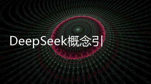 DeepSeek概念引領(lǐng)科技風(fēng)潮，集體大漲掀起投資熱潮