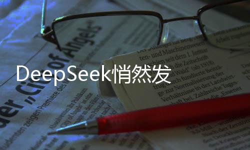 DeepSeek悄然發(fā)布新版本更新，低調(diào)革新引領(lǐng)技術(shù)潮流