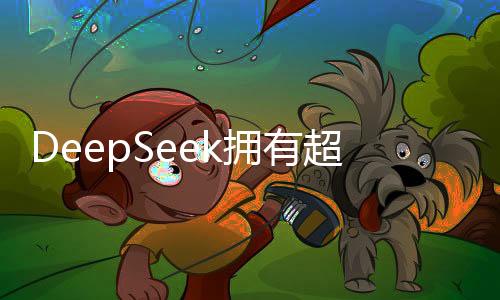 DeepSeek擁有超大規(guī)模英偉達AI芯片集群，邁向智能時代的堅實力量