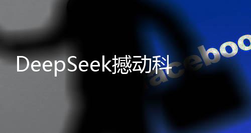 DeepSeek撼動(dòng)科技界，推翻兩座大山，引領(lǐng)創(chuàng)新風(fēng)潮