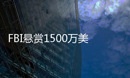 FBI懸賞1500萬美元通緝中國大姐，國際警務(wù)背后的故事