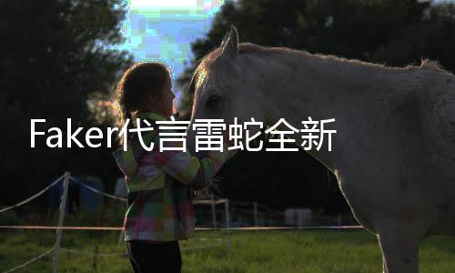 Faker代言雷蛇全新電競(jìng)鼠標(biāo)預(yù)購(gòu) 大紅配色極致性能