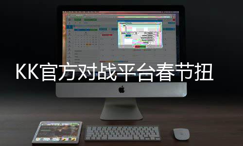 KK官方對(duì)戰(zhàn)平臺(tái)春節(jié)扭福利拉滿！iPhone 16等超多年貨你來(lái)領(lǐng)！