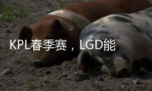 KPL春季賽，LGD能否復(fù)仇AG超玩會