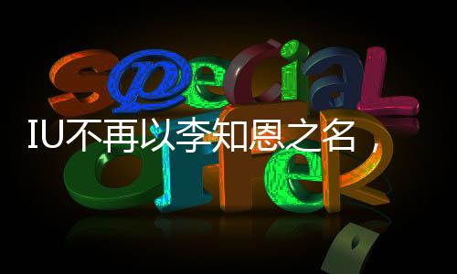 IU不再以李知恩之名，新的旅程開啟新篇章