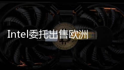 Intel委托出售歐洲總部！預計可賣900萬英鎊