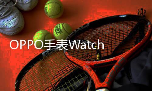 OPPO手表Watch X2官宣 全球首發(fā)高血壓風(fēng)險評估