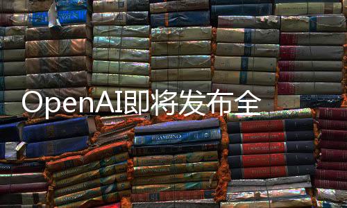 OpenAI即將發(fā)布全新GPT-4.5，技術(shù)革新引領(lǐng)人工智能新時(shí)代