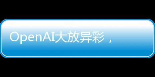 OpenAI大放異彩，免費開放ChatGPT搜索功能