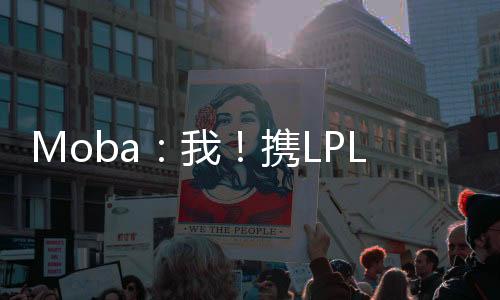 Moba：我！攜LPL諸神歸來(lái)！