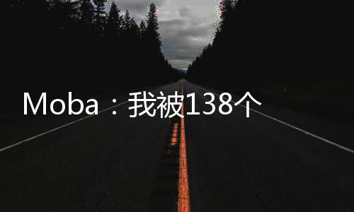 Moba：我被138個英雄附身了